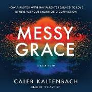 Messy Grace Lib/E: How a Pastor with Gay Parents Learned to Love Others Without Sacrificing Conviction