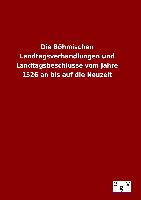 Die Böhmischen Landtagsverhandlungen und Landtagsbeschlüsse vom Jahre 1526 an bis auf die Neuzeit