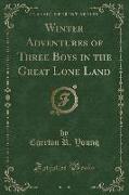 Winter Adventures of Three Boys in the Great Lone Land (Classic Reprint)