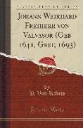 Johann Weikhard Freiherr von Valvasor (Geb 1641, Gest, 1693) (Classic Reprint)