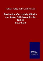 Des Markgrafen Ludwig Wilhelm von Baden Feldzüge wider die Türken