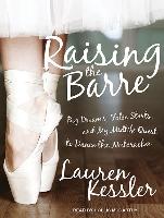 Raising the Barre: Big Dreams, False Starts, and My Midlife Quest to Dance the Nutcracker