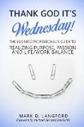 Thank God It's Wednesday: The Business Professional's Guide To Realizing Purpose, Passion and Life/Work Balance