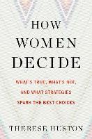 How Women Decide: What's True, What's Not, and What Strategies Spark the Best Choices