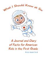 What I Should Know at Six: A Journal and Diary of Facts for American Kids in the First Grade