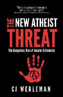 The New Atheist Threat: The Dangerous Rise of Secular Extremists