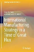 International Manufacturing Strategy in a Time of Great Flux