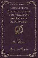 Zeitbilder Aus Alexandrien Nach Dem Paedagogus Des Clemens Alexandrinus (Classic Reprint)