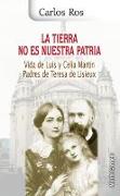 La tierra no es nuestra patria : vida de Luis y Celia Martín padres de Teresa de Lisieux