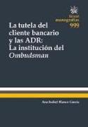 La tutela del cliente bancario y las ADR : la institución del ombudsman