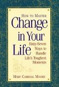 How to Master Change in Your Life: Sixty-Seven Ways to Handle Life's Toughest Moments