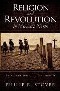 Religion and Revolution in Mexico's North: Even Unto Death . . . Tengamos Fe