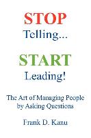 Stop Telling. Start Leading! the Art of Managing People by Asking Questions