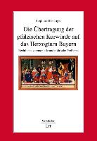 Die Übertragung der pfälzischen Kurwürde auf das Herzogtum Bayern