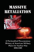 Massive Retaliation: A Declassified Documentary History of American Military Plans for Nuclear War 1950-1985