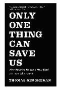 Only One Thing Can Save Us: Why America Needs a New Kind of Labor Movement