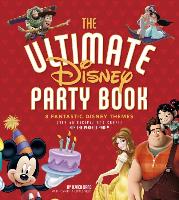 The Ultimate Disney Party Book: 8 Fantastic Themes, Over 65 Recipes and Crafts for the Perfect Party