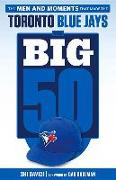 The Big 50: Toronto Blue Jays: The Men and Moments That Made the Toronto Blue Jays