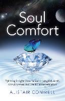Soul Comfort: Uplifting Insights Into the Nature of Grief, Death, Consciousness and Love for Transformation