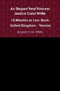 An Elegant Real Princess Jessica Carol White - A 15 Minutes or Less Book - United Kingdom - Version