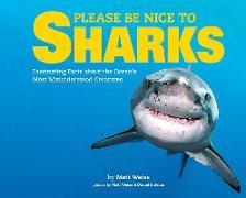 Please Be Nice to Sharks: Fascinating Facts about the Ocean's Most Misunderstood Creatures Volume 1