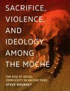 Sacrifice, Violence, and Ideology Among the Moche: The Rise of Social Complexity in Ancient Peru