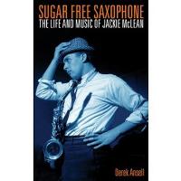 Sugar Free Saxophone: The Life and Music of Jackie McLean