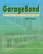 Keep It Simple with Garageband: Easy Music Projects for Beginners