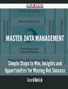 Master Data Management - Simple Steps to Win, Insights and Opportunities for Maxing Out Success
