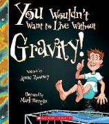 You Wouldn't Want to Live Without Gravity! (You Wouldn't Want to Live Without...) (Library Edition)