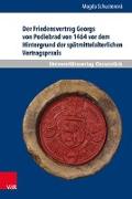 Der Friedensvertrag Georgs von Podiebrad von 1464 vor dem Hintergrund der spätmittelalterlichen Vertragspraxis