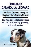 Louisiana Catahoula Leopard. Louisiana Catahoula Leopard Dog Complete Owners Manual. Louisiana Catahoula Leopard book for care, costs, feeding, grooming, health and training