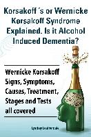 Korsakoff 's or Wernicke Korsakoff Syndrome Explained. Is It Alchohol Induced Dementia? Wernicke Korsakoff Signs, Symptoms, Causes, Treatment, Stages