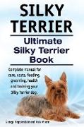 Silky Terrier. Ultimate Silky Terrier Book. Complete manual for care, costs, feeding, grooming, health and training your Silky Terrier dog