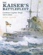 The Kaiser's Battlefleet: German Capital Ships 1871-1918