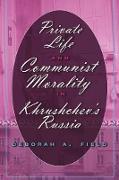 Private Life and Communist Morality in Khrushchev¿s Russia