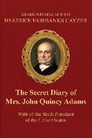 The Secret Diary of Mrs. John Quincy Adams: Wife of the Sixth President of the U