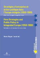 Stratégies d'entreprise et action publique dans l'Europe intégrée (1950-1980). Firm Strategies and Public Policy in Integrated Europe (1950-1980)
