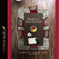Family Worship: In the Bible, in History & in Your Home