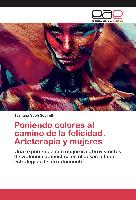 Poniendo colores al camino de la felicidad. Arteterapia y mujeres