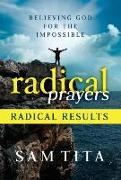 Radical Prayers, Radical Results: Believing God For The Impossible