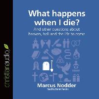 What Happens When I Die?: And Other Questions about Heaven, Hell and the Life to Come