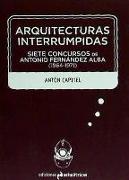 Arquitecturas interrumpidas : siete concursos de Antonio Fernández Alba, 1964-1971