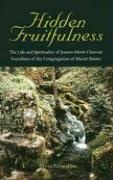 Hidden Fruitfulness: The Life and Spirituality of Jeanne-Marie Chavoin, Foundress of the Congregation of Marist Sisters (1786-1858)