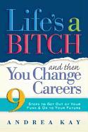 Life's a Bitch and Then You Change Careers: 9 Steps to Get You Out of Your Funk & on to Your Future