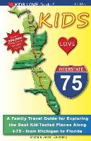 Kids Love I-75, 2nd Edition: Your Family Travel Guide to Exploring the Best Kid-Tested Places Along I-75. 400 Fun Stops & Unique Spots from Michiga