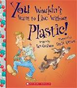 You Wouldn't Want to Live Without Plastic! (You Wouldn't Want to Live Without...)