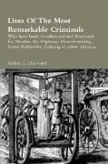 Lives Of The Most Remarkable Criminals Who have been Condemned and Executed for Murder, the Highway, Housebreaking, Street Robberies, Coining or other offences