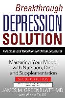 Breakthrough Depression Solution: A Personalized Model for Relief from Depression: Mastering Your Mood with Nutrition, Diet and Supplementation