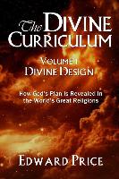 The Divine Curriculum: Divine Design: How God's Plan Is Revealed in the World's Great Religions